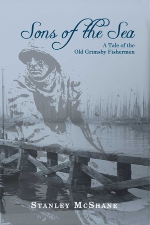 Sons of the Sea - A Tale of the Old Grimsby Fishermen by Stanley McShane