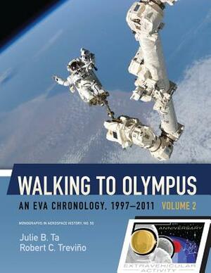 Walking to Olympus - An EVA Chronology, 1997-2011 - Volume 2 (NASA SP-2016-4550) by Robert C. Trevino, Julie B. Ta, National Aeronauti Space Administration