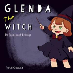 Glenda the Witch: Book 1 : The Puppies and the Frogs by Aaron Chandler