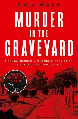 Murder in the Graveyard: A Brutal Murder. a Wrongful Conviction. a 27-Year Fight for Justice. by Don Hale