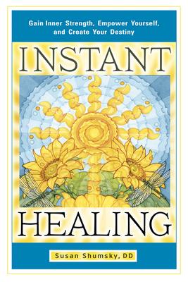 Instant Healing: Gain Inner Strength, Empower Yourself, and Create Your Destiny by Susan Shumsky