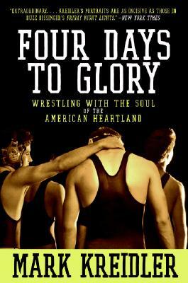 Four Days to Glory: Wrestling with the Soul of the American Heartland by Mark Kreidler