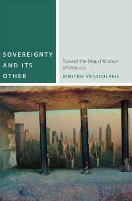 Sovereignty and Its Other: Toward the Dejustification of Violence by Dimitris Vardoulakis