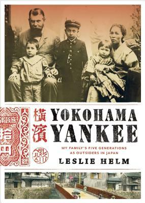 Yokohama Yankee: My Family's Five Generations as Outsiders in Japan by Leslie Helm