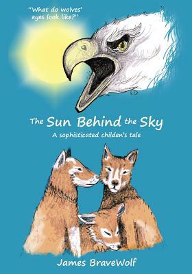 The Sun Behind the Sky: A sophisticated children's tale by James Bravewolf