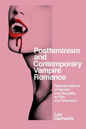 Postfeminism and Contemporary Vampire Romance: Representations of Gender and Sexuality in Film and Television by Lea Gerhards