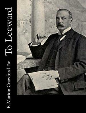To Leeward by F. Marion Crawford