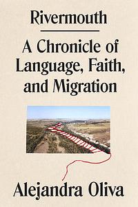 Rivermouth: A Chronicle of Language, Faith, and Migration by Alejandra Oliva