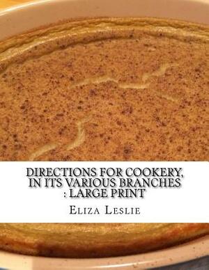 Directions for Cookery, in its Various Branches: Large Print by Eliza Leslie