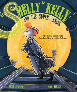 Smelly Kelly and His Super Senses: How James Kelly's Nose Saved the New York City Subway by Beth Anderson