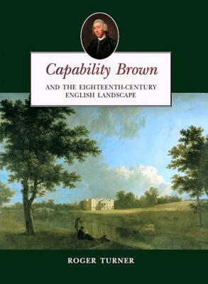Capability Brown: And the Eighteenth-Century English Landscape by Roger Turner