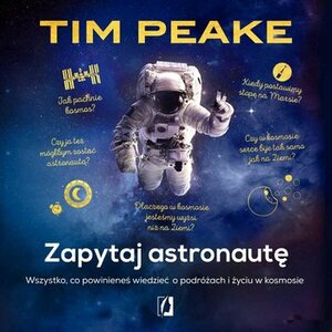Zapytaj astronautę. Wszystko, co powinieneś wiedzieć o podróżach i życiu w kosmosie by Tim Peake