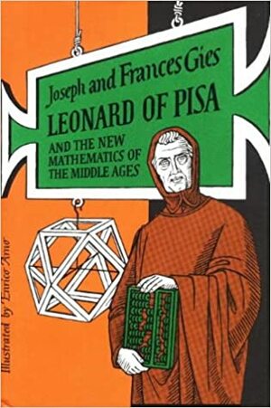 Leonard of Pisa and the New Mathematics of the Middle Ages by Frances Gies, Joseph Gies