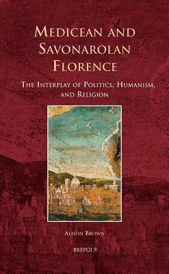 Es 05 Medicean and Savonarolan Florence, Brown: The Interplay of Politics, Humanism, and Religion by Alison Brown