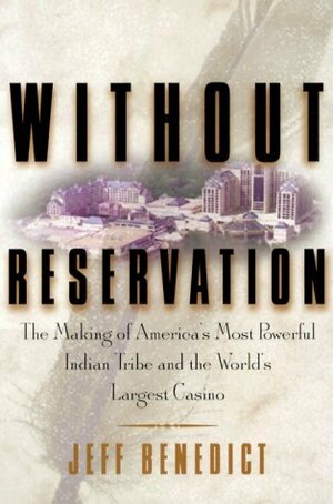 Without Reservation: The Making of America's Most Powerful Indian Tribe and Foxwoods the World's Largest Casino by Jeff Benedict