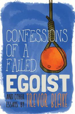 Confessions of a Failed Egoist: and Other Essays by Trevor Blake