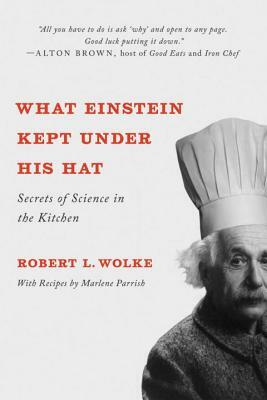 What Einstein Kept Under His Hat: Secrets of Science in the Kitchen by Robert L. Wolke