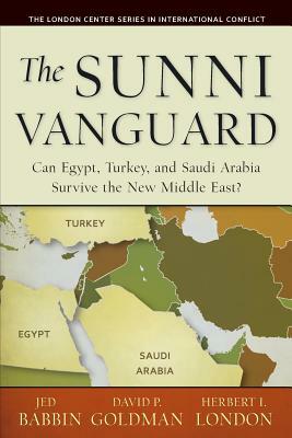 The Sunni Vanguard: Can Egypt, Turkey, and Saudi Arabia Survive the New Middle East? by Jed Babbin, David P. Goldman, Herbert I. London