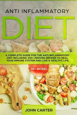 Anti Inflammatory Diet: A Complete Guide for the Anti Inflammatory Diet Including 250+ Proven Recipes to Heal Your Immune System and Live a He by John Carter