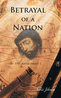 Betrayal of a Nation: The Antichrist I by Valerie Johnson