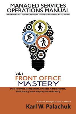 Vol. 1 - Front Office Mastery: Sops for Office Management, Finances, Administration, and Running Your Company More Efficiently by Karl W. Palachuk
