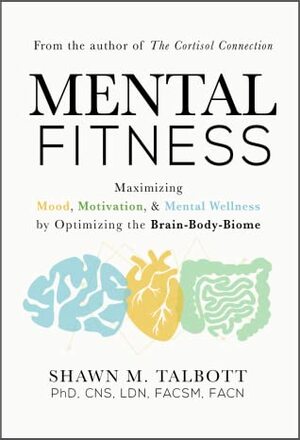 Mental Fitness: Maximizing Mood, Motivation, & Mental Wellness by Optimizing the Brain-Body-Biome by Shawn Talbott, Shawn Talbott