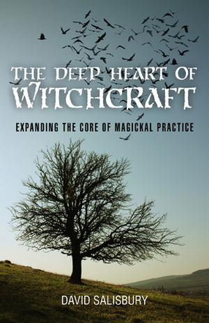 The Deep Heart of Witchcraft: Expanding the Core of Magickal Practice by David Salisbury