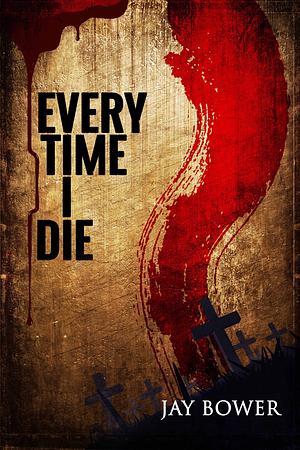 Every Time I Die by Jay Bower