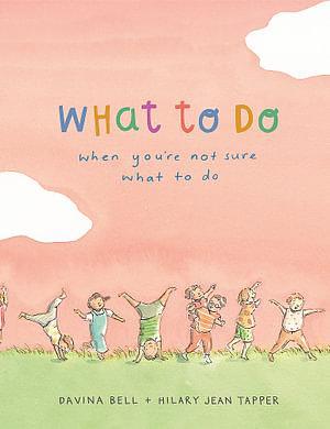 What to Do When You're Not Sure What to Do by Davina Bell