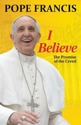 I Believe: The Promise of the Creed by Francis