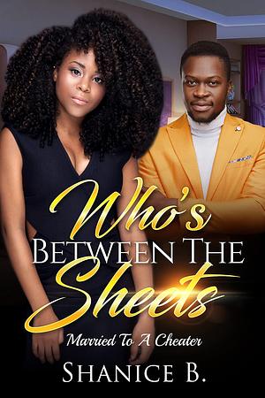 Who's Between The Sheets : Married To A Cheater by Shanice B., Shanice B.