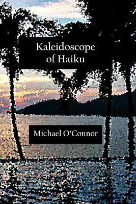 Kaleidoscope of Haiku by Michael O'Connor