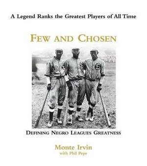 Few and Chosen Negro Leagues: Defining Negro Leagues Greatness by Phil Pepe, Monte Irvin