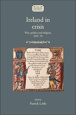 Ireland in Crisis: War, politics and religion, 1641-50 by Patrick Little