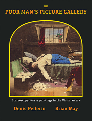 The Poor Man's Picture Gallery: Stereoscopy Versus Paintings in the Victorian Era by Denis Pellerin, Brian May