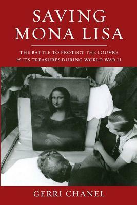 Saving Mona Lisa: The Battle to Protect the Louvre and Its Treasures During World War II by Gerri Chanel