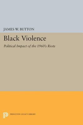 Black Violence: Political Impact of the 1960s Riots by James W. Button