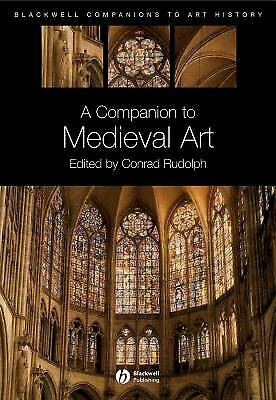 A Companion to Medieval Art: Romanesque and Gothic in Northern Europe by Conrad Rudolph