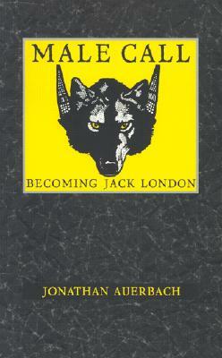 Male Call: Becoming Jack London by Jonathan Auerbach