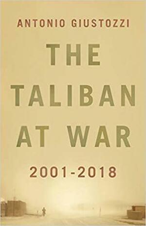 The Taliban at War: 2001 - 2018 by Antonio Giustozzi