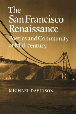 The San Francisco Renaissance: Poetics and Community at Mid-Century by Michael Davidson
