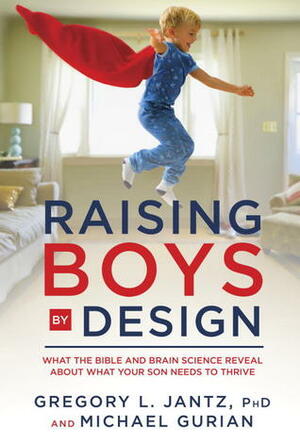 Raising Boys by Design: What the Bible and Brain Science Reveal About What Your Son Needs to Thrive by Michael Gurian, Gregory L. Jantz