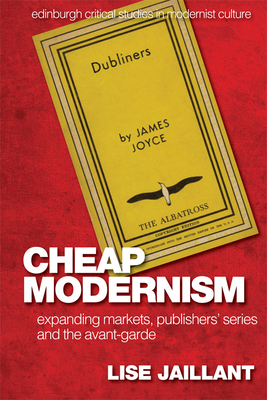 Cheap Modernism: Expanding Markets, Publishers' Series and the Avant-Garde by Lise Jaillant