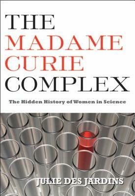 The Madame Curie Complex: The Hidden History of Women in Science by Julie Des Jardins