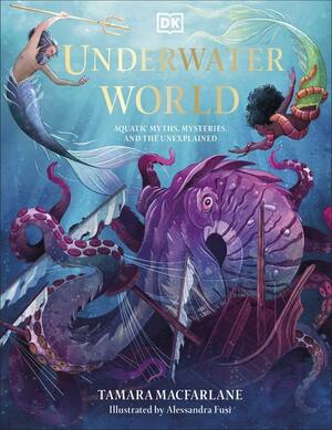 Underwater World: Aquatic Myths, Mysteries and the Unexplained by Alessandra Fusi, Tamara MacFarlane