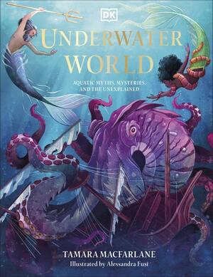 Underwater World: Aquatic Myths, Mysteries and the Unexplained by Tamara MacFarlane, Alessandra Fusi