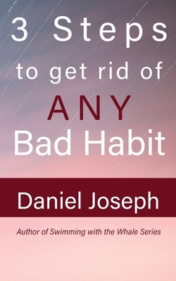 3 Steps to get rid of ANY Bad Habit: And Live Free by Daniel Joseph