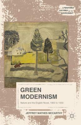 Green Modernism: Nature and the English Novel, 1900 to 1930 by Jeffrey Mathes McCarthy