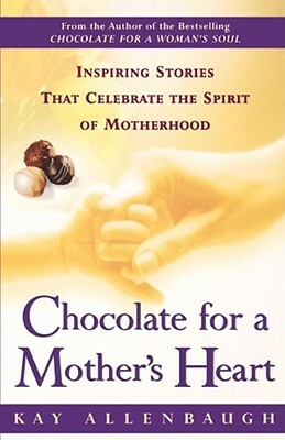 Chocolate for a Mother's Heart: Inspiring Stories That Celebrate the Spirit of Motherhood by Kay Allenbaugh