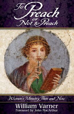 To Preach or Not to Preach: Women's Ministry Then and Now by William Varner